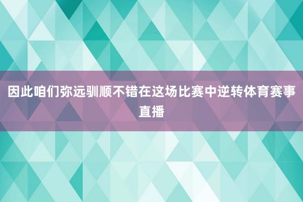 因此咱们弥远驯顺不错在这场比赛中逆转体育赛事直播