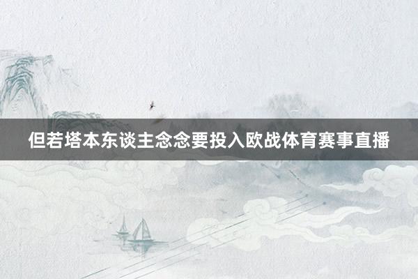 但若塔本东谈主念念要投入欧战体育赛事直播