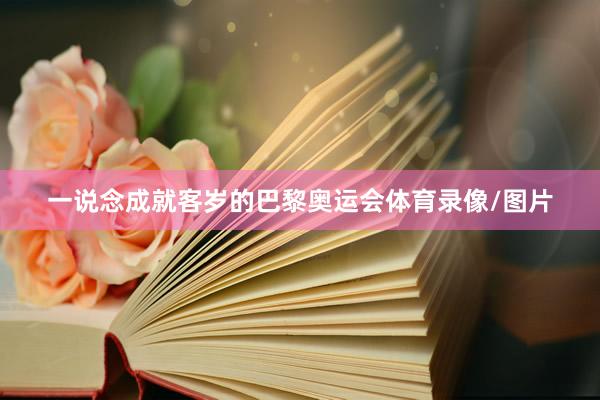 一说念成就客岁的巴黎奥运会体育录像/图片