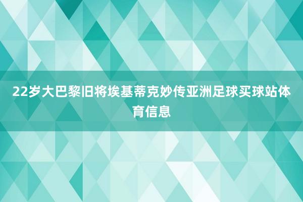 22岁大巴黎旧将埃基蒂克妙传亚洲足球买球站体育信息
