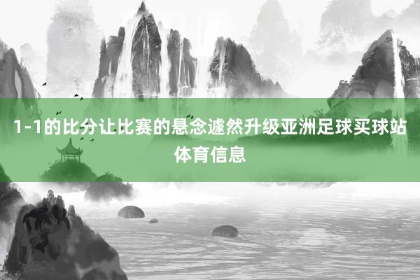 1-1的比分让比赛的悬念遽然升级亚洲足球买球站体育信息
