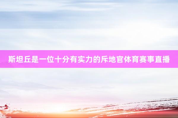 斯坦丘是一位十分有实力的斥地官体育赛事直播