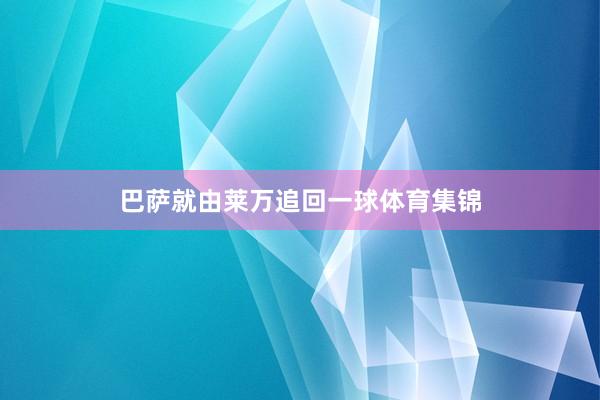 巴萨就由莱万追回一球体育集锦