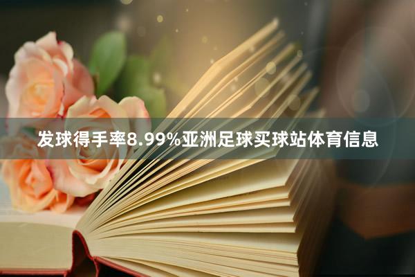 发球得手率8.99%亚洲足球买球站体育信息