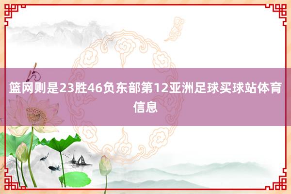 篮网则是23胜46负东部第12亚洲足球买球站体育信息