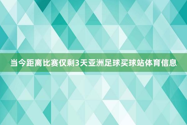 当今距离比赛仅剩3天亚洲足球买球站体育信息