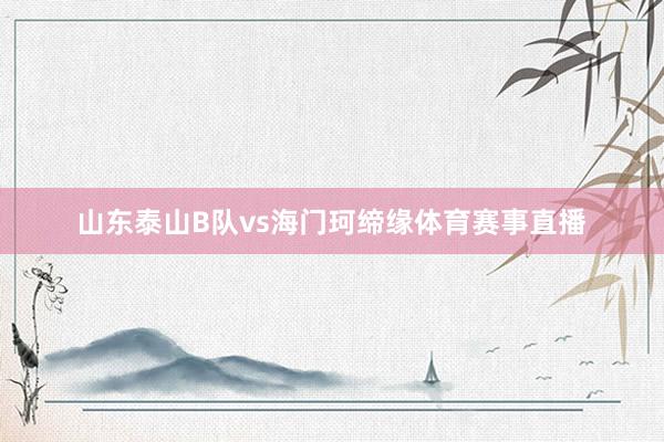 山东泰山B队vs海门珂缔缘体育赛事直播
