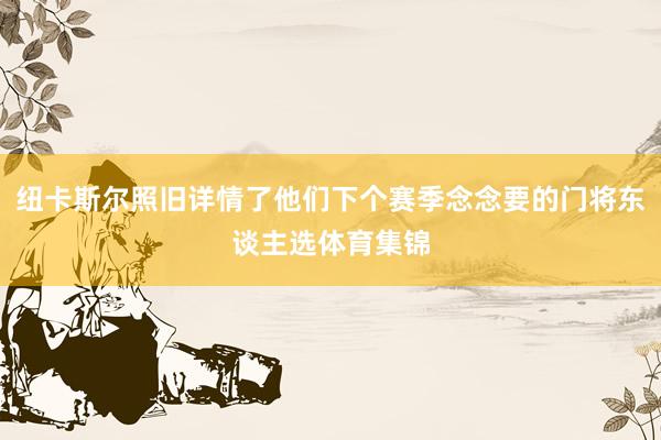 纽卡斯尔照旧详情了他们下个赛季念念要的门将东谈主选体育集锦