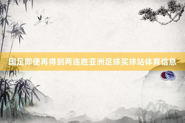国足即便再得到两连胜亚洲足球买球站体育信息