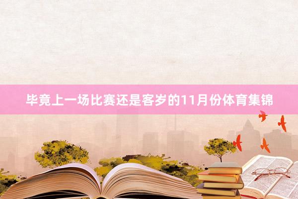 毕竟上一场比赛还是客岁的11月份体育集锦