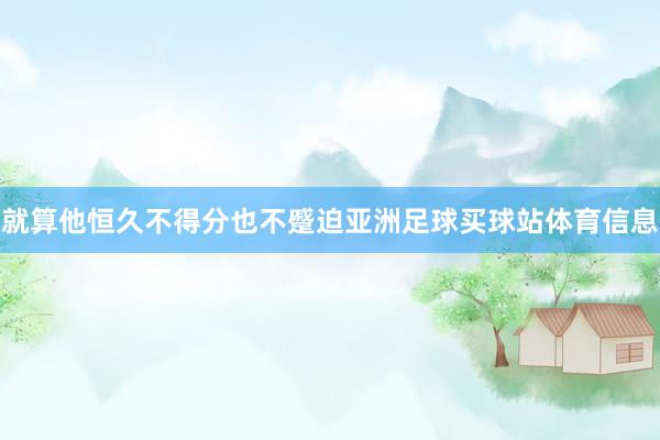 就算他恒久不得分也不蹙迫亚洲足球买球站体育信息