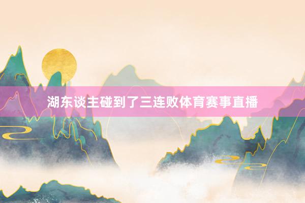 湖东谈主碰到了三连败体育赛事直播