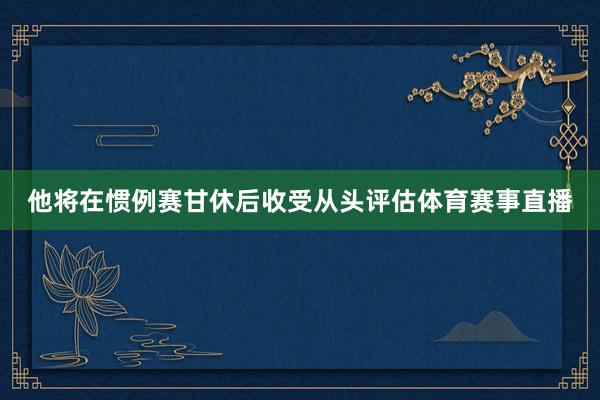 他将在惯例赛甘休后收受从头评估体育赛事直播