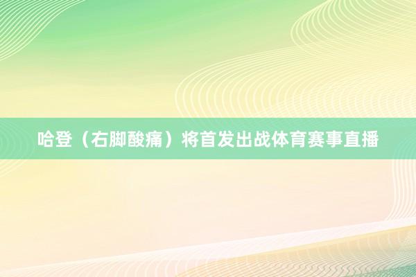 哈登（右脚酸痛）将首发出战体育赛事直播