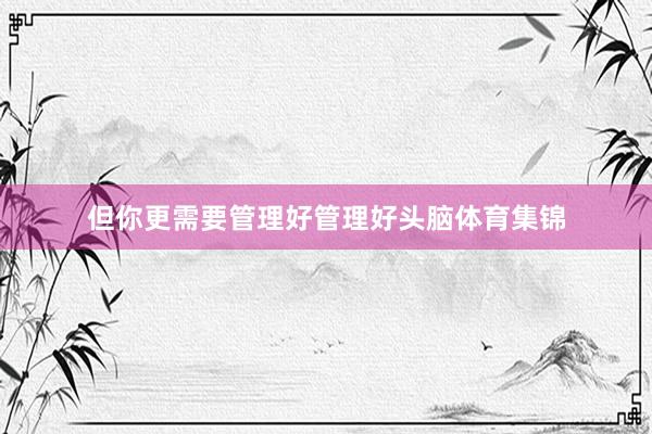 但你更需要管理好管理好头脑体育集锦