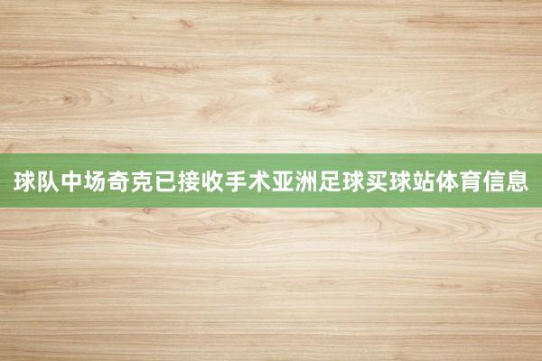 球队中场奇克已接收手术亚洲足球买球站体育信息