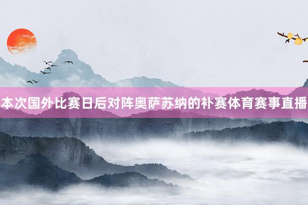 本次国外比赛日后对阵奥萨苏纳的补赛体育赛事直播