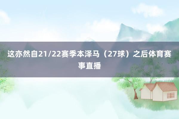 这亦然自21/22赛季本泽马（27球）之后体育赛事直播