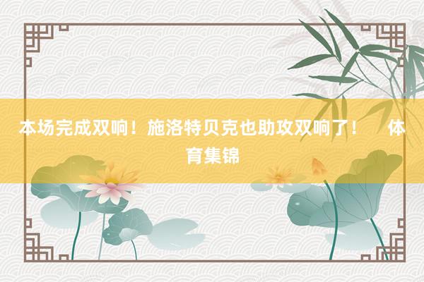 本场完成双响！施洛特贝克也助攻双响了！    体育集锦