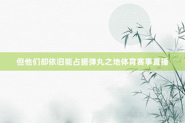 但他们却依旧能占据弹丸之地体育赛事直播