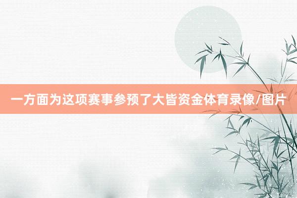 一方面为这项赛事参预了大皆资金体育录像/图片