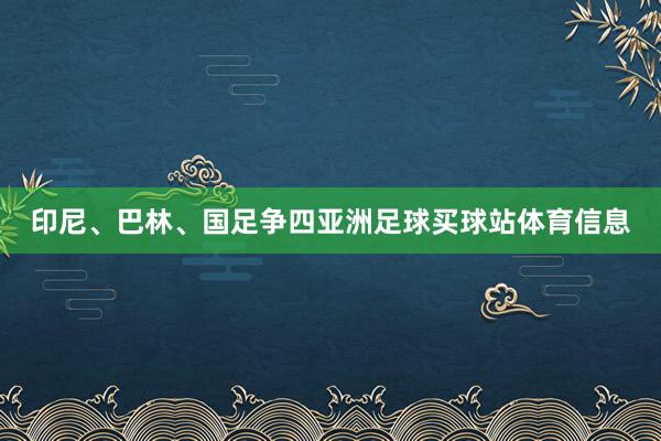 印尼、巴林、国足争四亚洲足球买球站体育信息