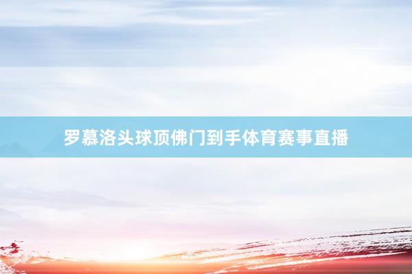 罗慕洛头球顶佛门到手体育赛事直播
