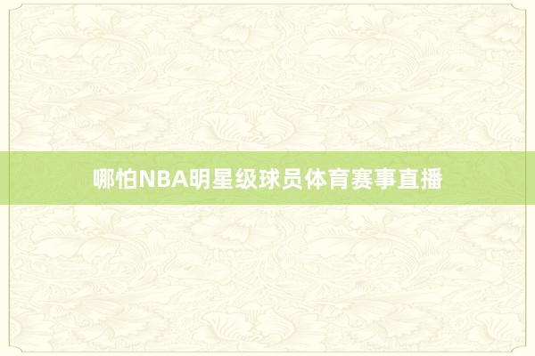 哪怕NBA明星级球员体育赛事直播