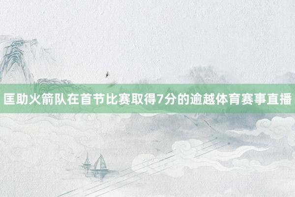匡助火箭队在首节比赛取得7分的逾越体育赛事直播