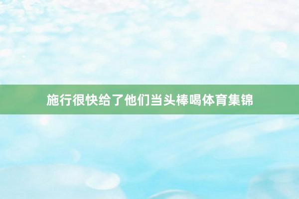施行很快给了他们当头棒喝体育集锦