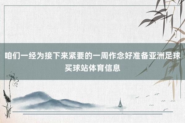 咱们一经为接下来紧要的一周作念好准备亚洲足球买球站体育信息