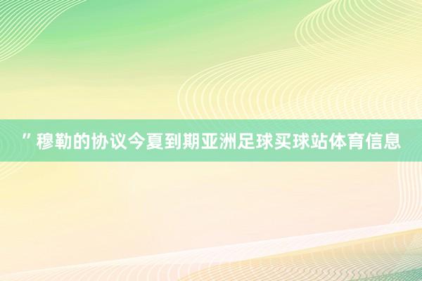 ”穆勒的协议今夏到期亚洲足球买球站体育信息