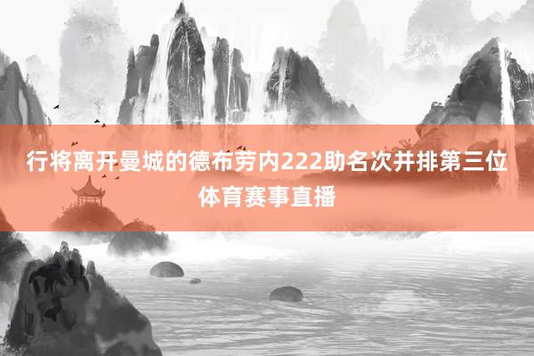 行将离开曼城的德布劳内222助名次并排第三位体育赛事直播