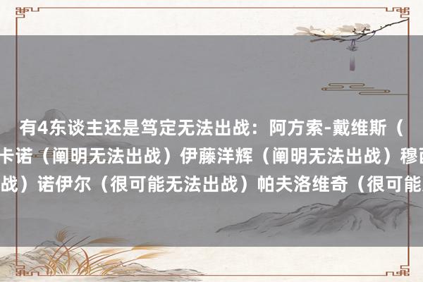 有4东谈主还是笃定无法出战：阿方索-戴维斯（阐明无法出战）于帕梅卡诺（阐明无法出战）伊藤洋辉（阐明无法出战）穆西亚拉（阐明无法出战）诺伊尔（很可能无法出战）帕夫洛维奇（很可能无法出战）科曼（出战成疑）    体育赛事直播