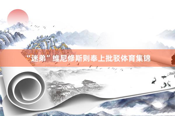 “迷弟”维尼修斯则奉上批驳体育集锦
