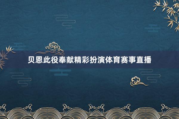 贝恩此役奉献精彩扮演体育赛事直播