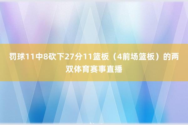 罚球11中8砍下27分11篮板（4前场篮板）的两双体育赛事直播