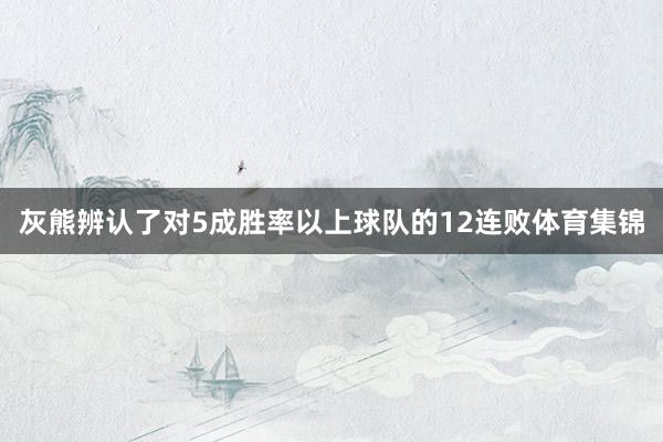 灰熊辨认了对5成胜率以上球队的12连败体育集锦