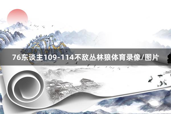 76东谈主109-114不敌丛林狼体育录像/图片