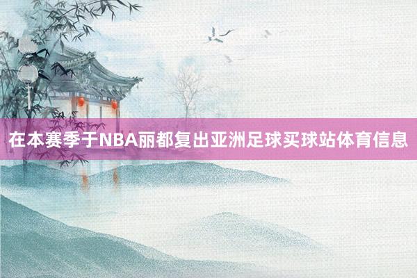 在本赛季于NBA丽都复出亚洲足球买球站体育信息