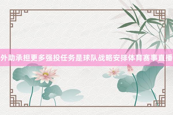 外助承担更多强投任务是球队战略安排体育赛事直播