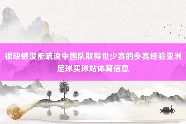 很缺憾没能疏浚中国队取得世少赛的参赛经验亚洲足球买球站体育信息