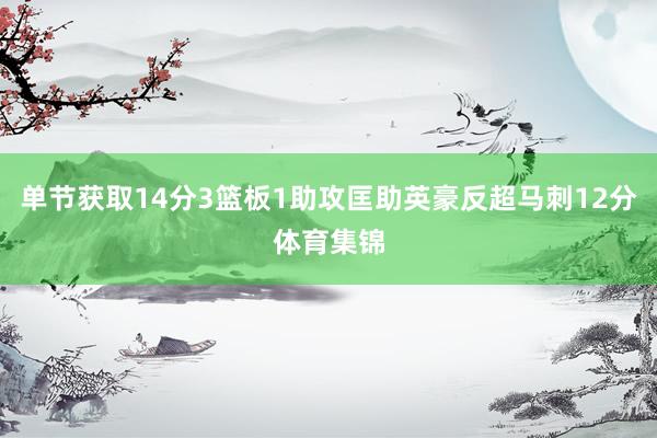 单节获取14分3篮板1助攻匡助英豪反超马刺12分体育集锦