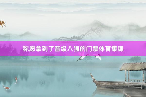 称愿拿到了晋级八强的门票体育集锦