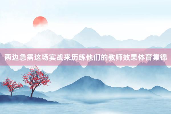 两边急需这场实战来历练他们的教师效果体育集锦
