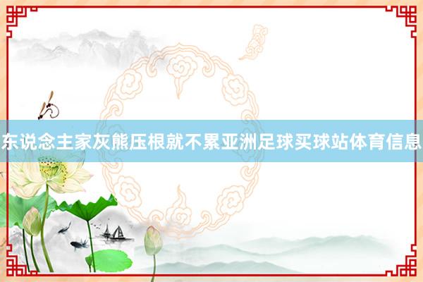 东说念主家灰熊压根就不累亚洲足球买球站体育信息