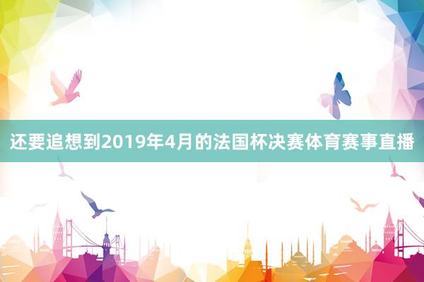 还要追想到2019年4月的法国杯决赛体育赛事直播