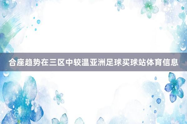 合座趋势在三区中较温亚洲足球买球站体育信息