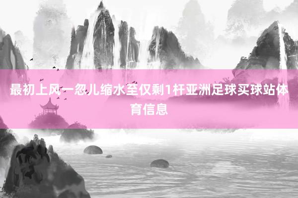 最初上风一忽儿缩水至仅剩1杆亚洲足球买球站体育信息