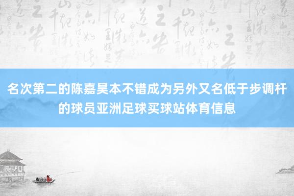 名次第二的陈嘉昊本不错成为另外又名低于步调杆的球员亚洲足球买球站体育信息